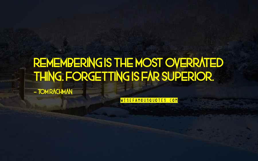 Gotsis Broncos Quotes By Tom Rachman: Remembering is the most overrated thing. Forgetting is