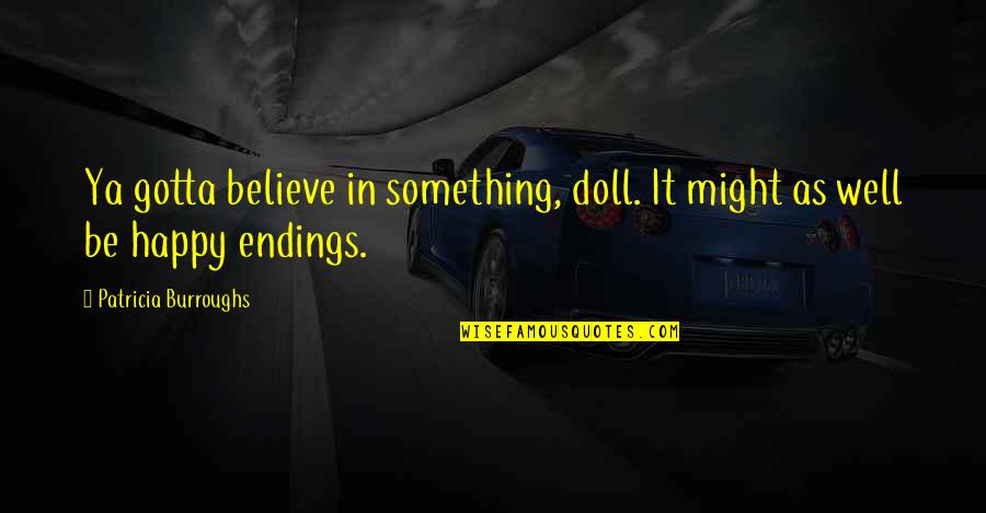 Gotta Be Happy Quotes By Patricia Burroughs: Ya gotta believe in something, doll. It might Gotta Be Happy Quotes By Patricia Burroughs: Ya gotta believe in something, doll. It might