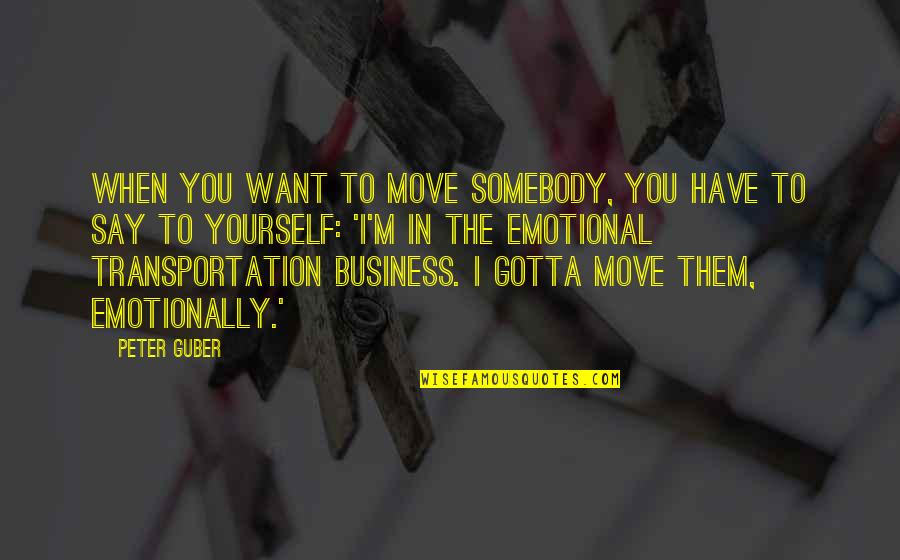 Gotta Be Somebody Quotes By Peter Guber: When you want to move somebody, you have
