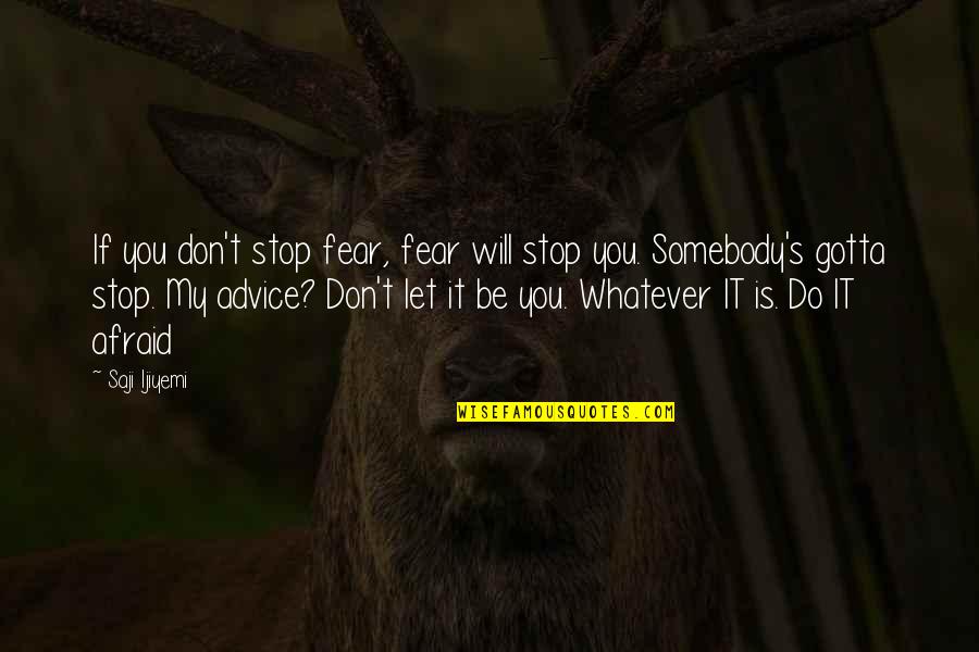 Gotta Be Somebody Quotes By Saji Ijiyemi: If you don't stop fear, fear will stop