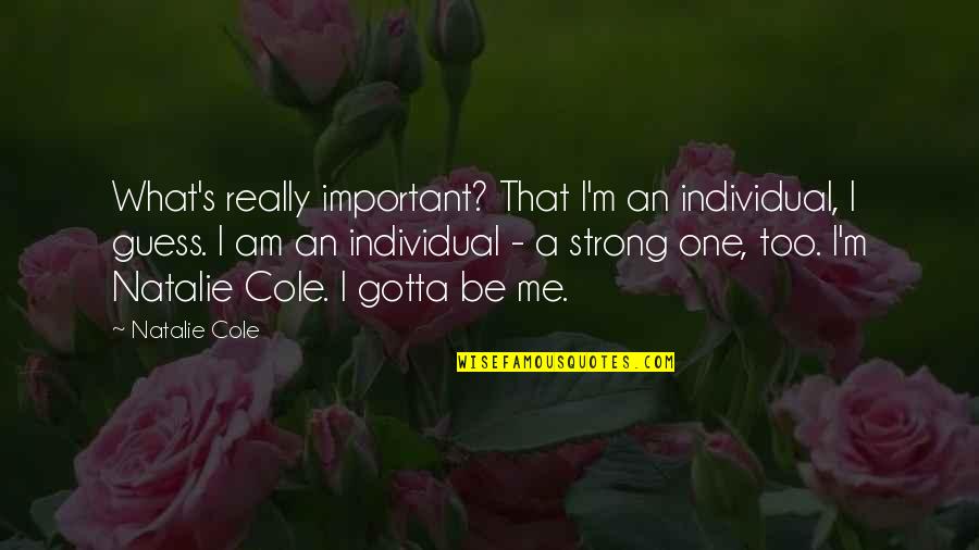 Gotta Be Strong Quotes By Natalie Cole: What's really important? That I'm an individual, I Gotta Be Strong Quotes By Natalie Cole: What's really important? That I'm an individual, I