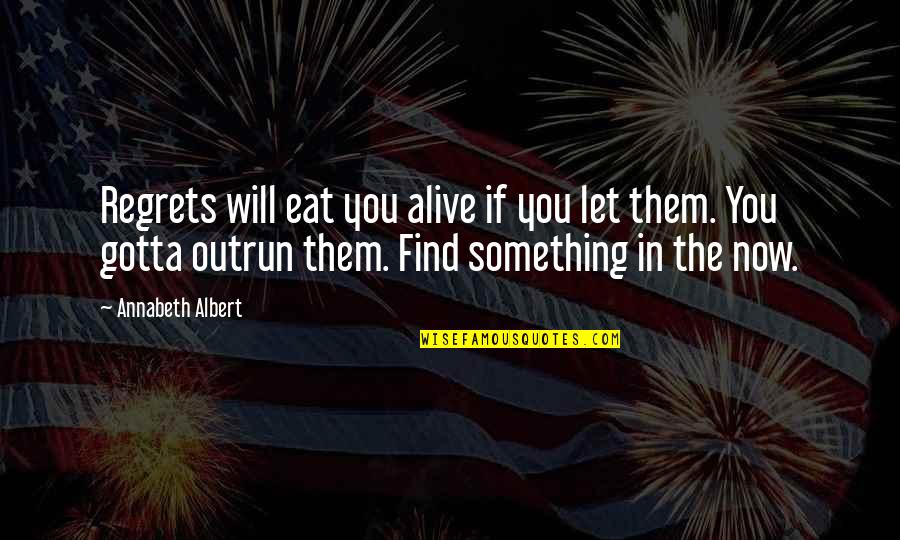 Gotta Find You Quotes By Annabeth Albert: Regrets will eat you alive if you let Gotta Find You Quotes By Annabeth Albert: Regrets will eat you alive if you let