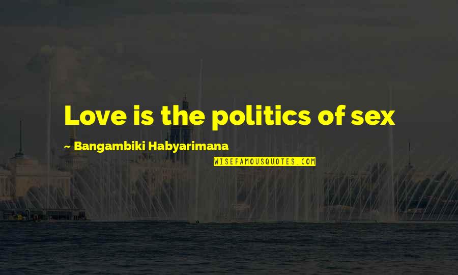 Gotta Find You Quotes By Bangambiki Habyarimana: Love is the politics of sex