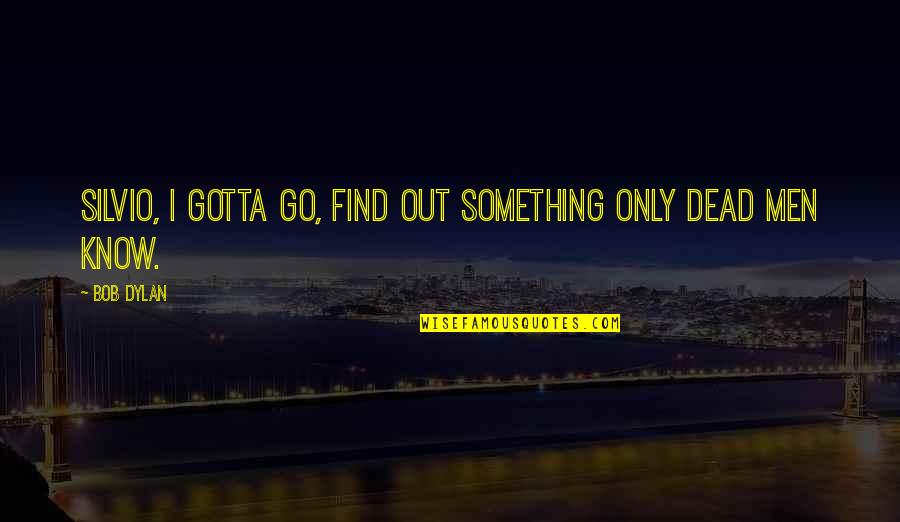 Gotta Find You Quotes By Bob Dylan: Silvio, I gotta go, find out something only