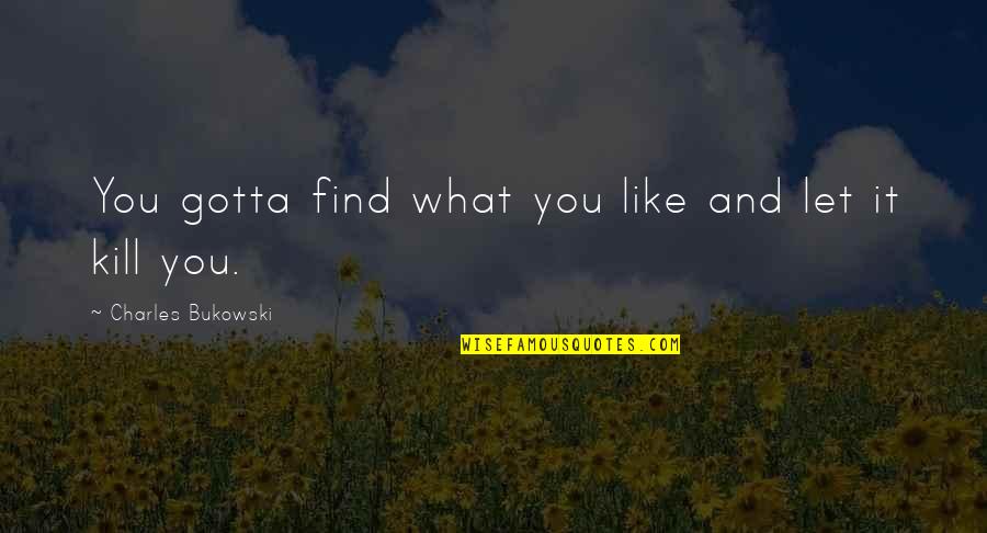 Gotta Find You Quotes By Charles Bukowski: You gotta find what you like and let
