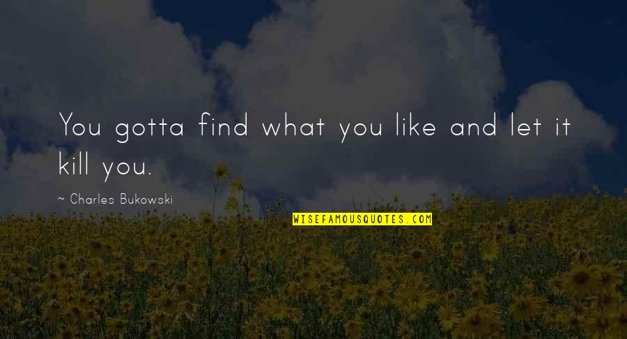 Gotta Find You Quotes By Charles Bukowski: You gotta find what you like and let Gotta Find You Quotes By Charles Bukowski: You gotta find what you like and let