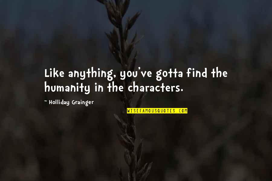 Gotta Find You Quotes By Holliday Grainger: Like anything, you've gotta find the humanity in