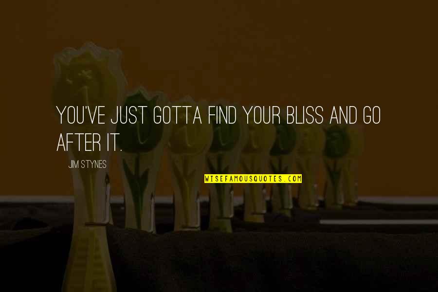 Gotta Find You Quotes By Jim Stynes: You've just gotta find your bliss and go Gotta Find You Quotes By Jim Stynes: You've just gotta find your bliss and go