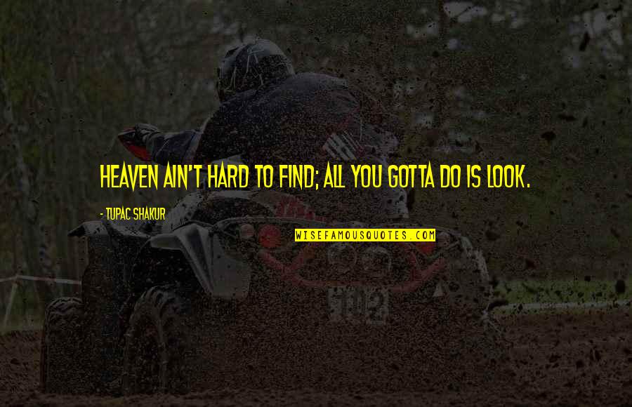 Gotta Find You Quotes By Tupac Shakur: Heaven ain't hard to find; all you gotta Gotta Find You Quotes By Tupac Shakur: Heaven ain't hard to find; all you gotta