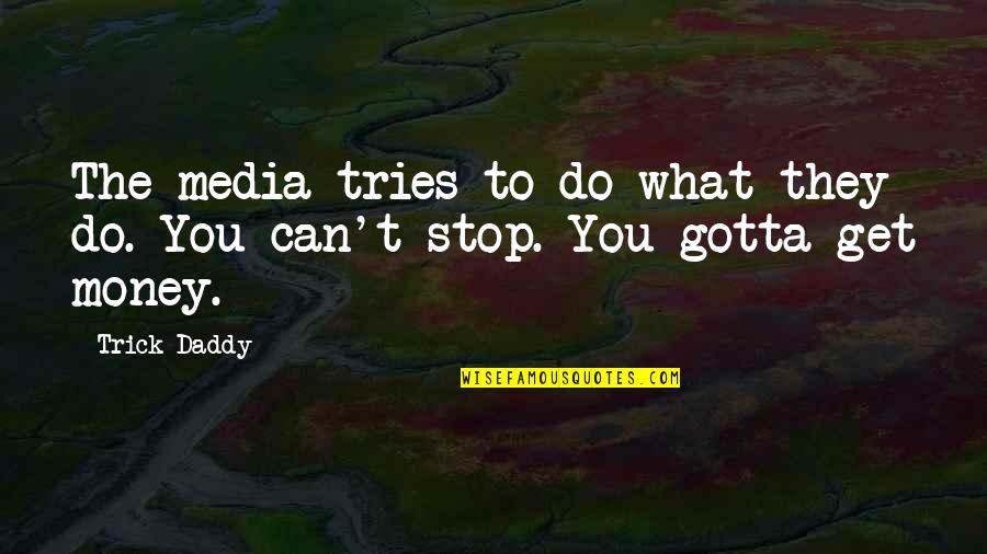 Gotta Get Money Quotes By Trick Daddy: The media tries to do what they do.