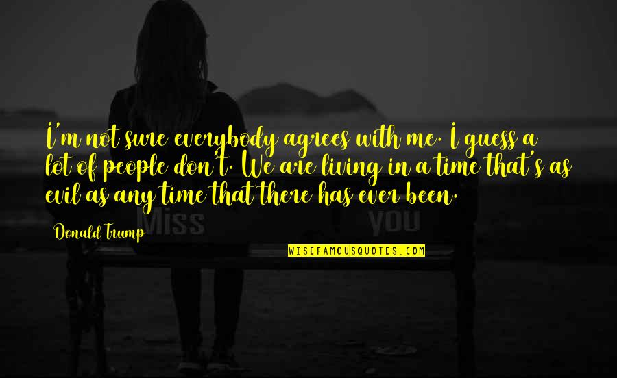 Gotta Go Buffalo Quotes By Donald Trump: I'm not sure everybody agrees with me. I Gotta Go Buffalo Quotes By Donald Trump: I'm not sure everybody agrees with me. I