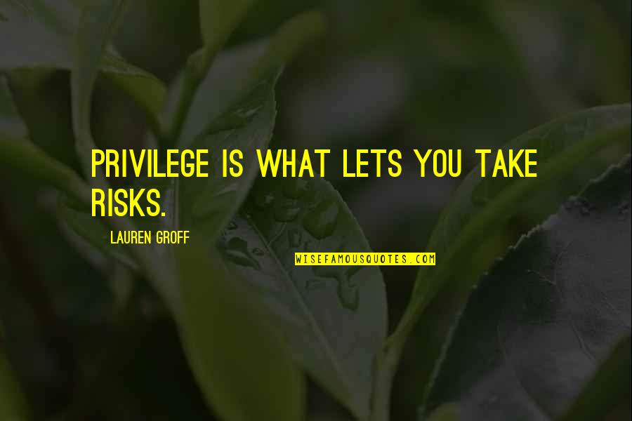 Gotta Go Buffalo Quotes By Lauren Groff: Privilege is what lets you take risks.