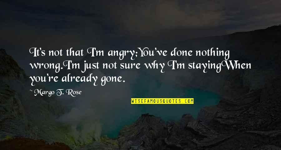 Gotta Grind Quotes By Margo T. Rose: It's not that I'm angry;You've done nothing wrong.I'm Gotta Grind Quotes By Margo T. Rose: It's not that I'm angry;You've done nothing wrong.I'm