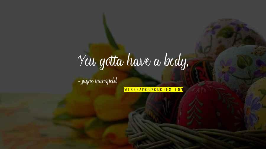 Gotta Have Its Quotes By Jayne Mansfield: You gotta have a body.