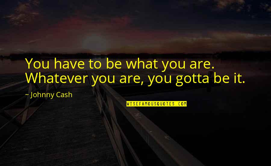 Gotta Have Its Quotes By Johnny Cash: You have to be what you are. Whatever