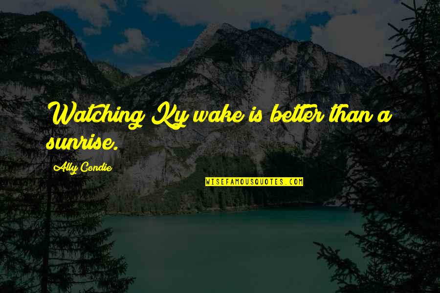 Gotta Keep The Faith Quotes By Ally Condie: Watching Ky wake is better than a sunrise.