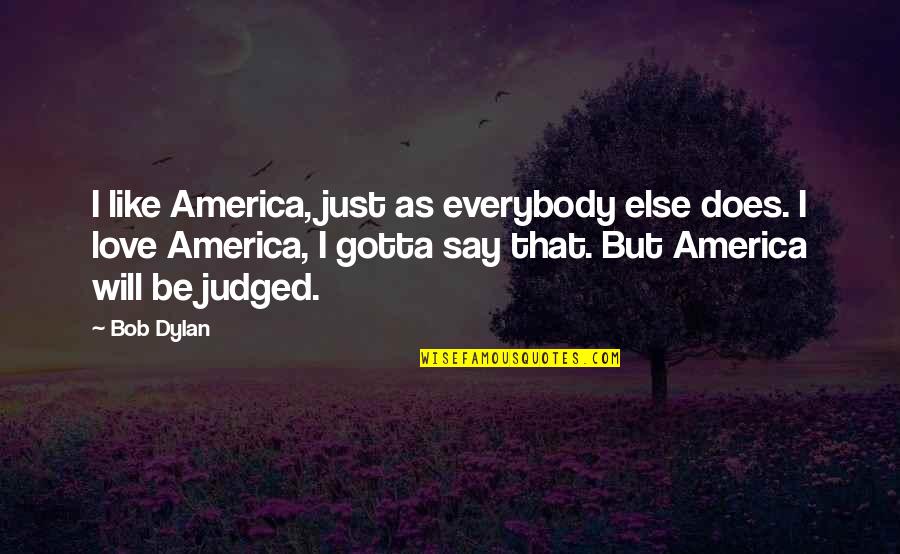 Gotta Love Quotes By Bob Dylan: I like America, just as everybody else does.