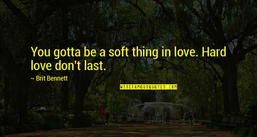 Gotta Love Quotes By Brit Bennett: You gotta be a soft thing in love.