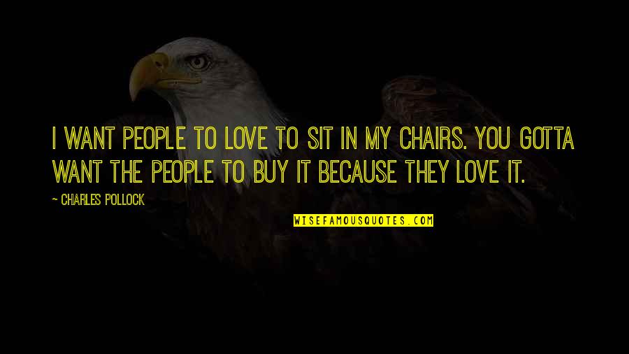 Gotta Love Quotes By Charles Pollock: I want people to love to sit in