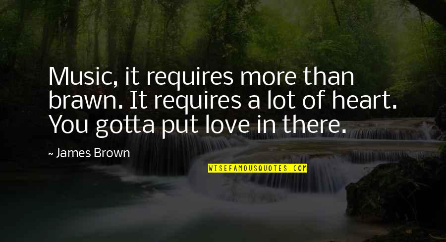 Gotta Love Quotes By James Brown: Music, it requires more than brawn. It requires