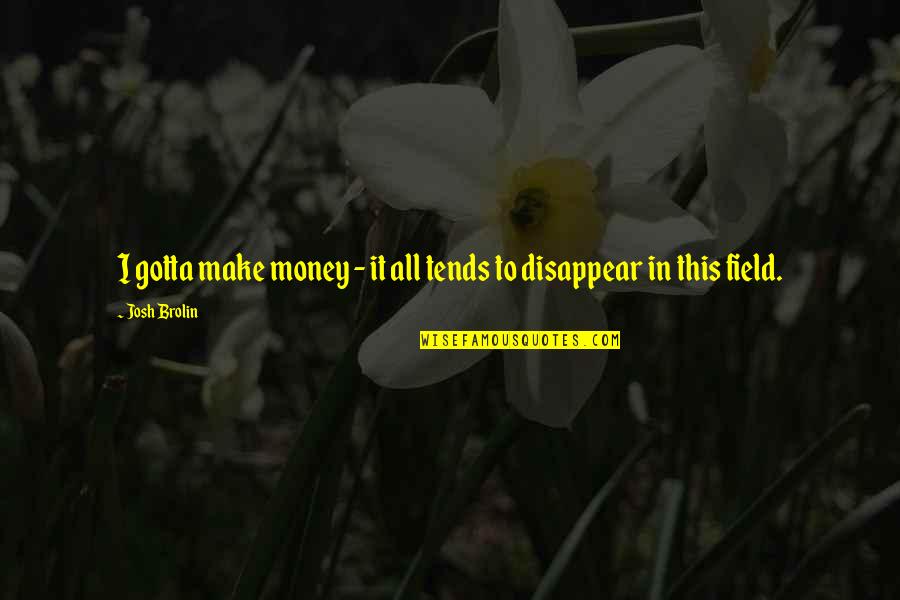 Gotta Make Money Quotes By Josh Brolin: I gotta make money - it all tends