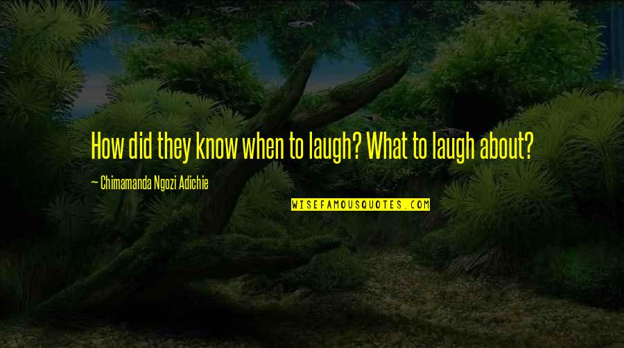 Gotta Make Yourself Happy Quotes By Chimamanda Ngozi Adichie: How did they know when to laugh? What