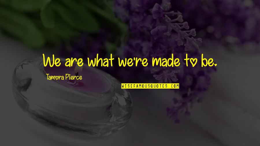 Gotta Quote Quotes By Tamora Pierce: We are what we're made to be. Gotta Quote Quotes By Tamora Pierce: We are what we're made to be.