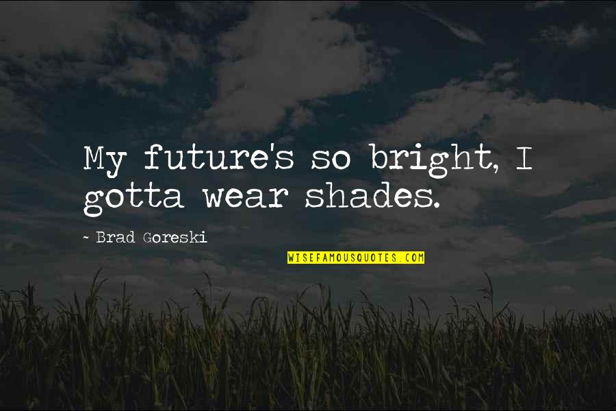 Gotta Quotes By Brad Goreski: My future's so bright, I gotta wear shades.