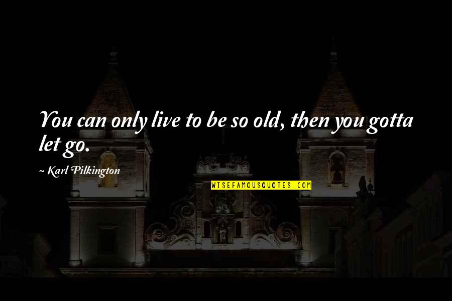 Gotta Quotes By Karl Pilkington: You can only live to be so old,