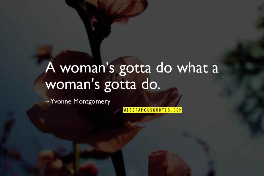 Gotta Quotes By Yvonne Montgomery: A woman's gotta do what a woman's gotta