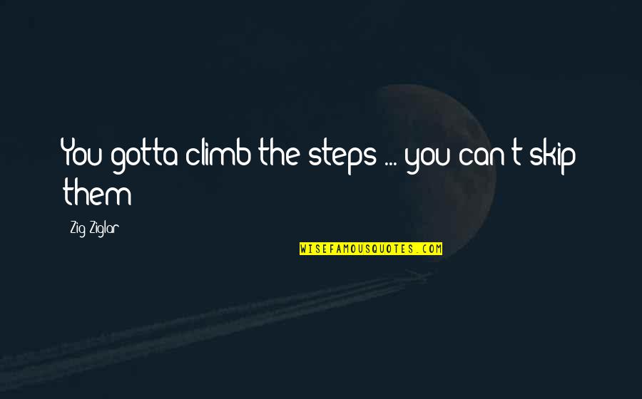 Gotta Quotes By Zig Ziglar: You gotta climb the steps ... you can't