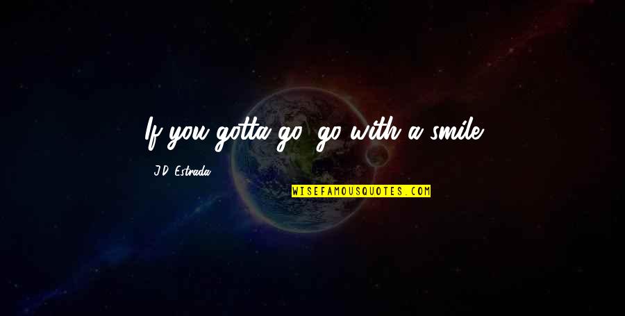 Gotta Smile Quotes By J.D. Estrada: If you gotta go, go with a smile