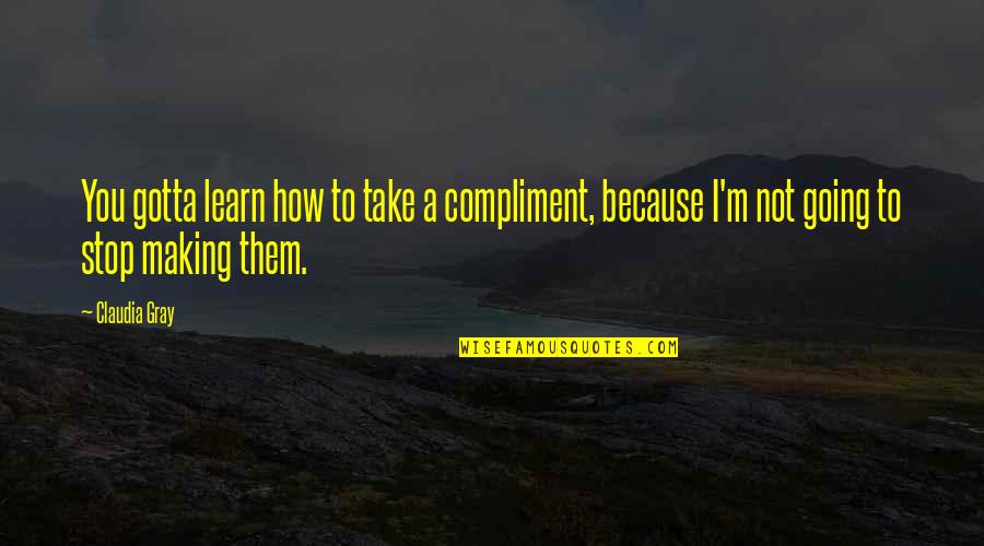 Gotta Stop Quotes By Claudia Gray: You gotta learn how to take a compliment,