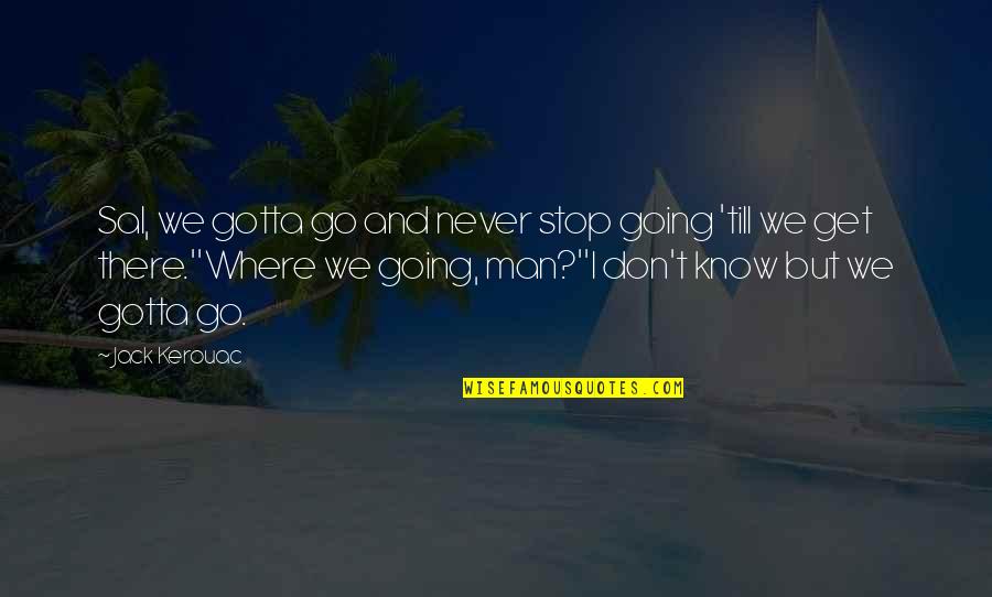 Gotta Stop Quotes By Jack Kerouac: Sal, we gotta go and never stop going Gotta Stop Quotes By Jack Kerouac: Sal, we gotta go and never stop going