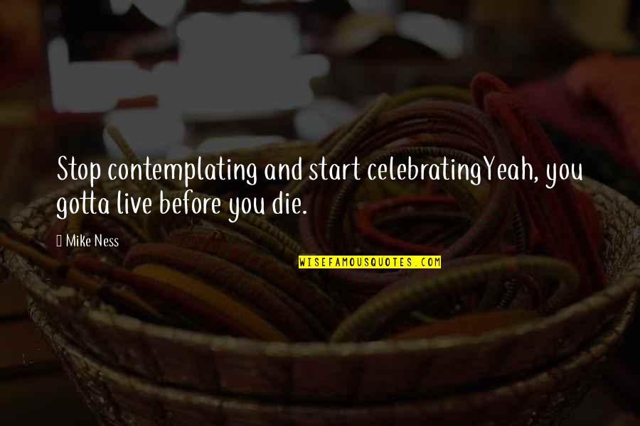 Gotta Stop Quotes By Mike Ness: Stop contemplating and start celebratingYeah, you gotta live