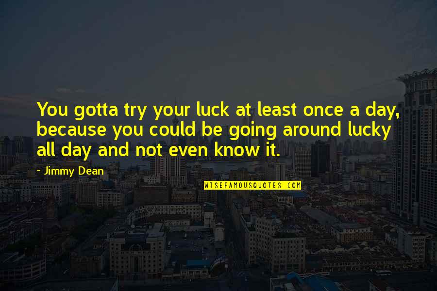 Gotta Try Quotes By Jimmy Dean: You gotta try your luck at least once
