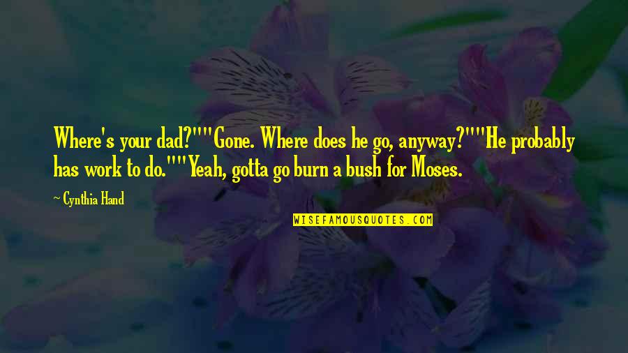 Gotta Work Quotes By Cynthia Hand: Where's your dad?""Gone. Where does he go, anyway?""He
