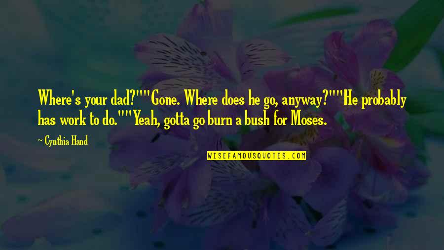 Gotta Work Quotes By Cynthia Hand: Where's your dad?""Gone. Where does he go, anyway?""He Gotta Work Quotes By Cynthia Hand: Where's your dad?""Gone. Where does he go, anyway?""He