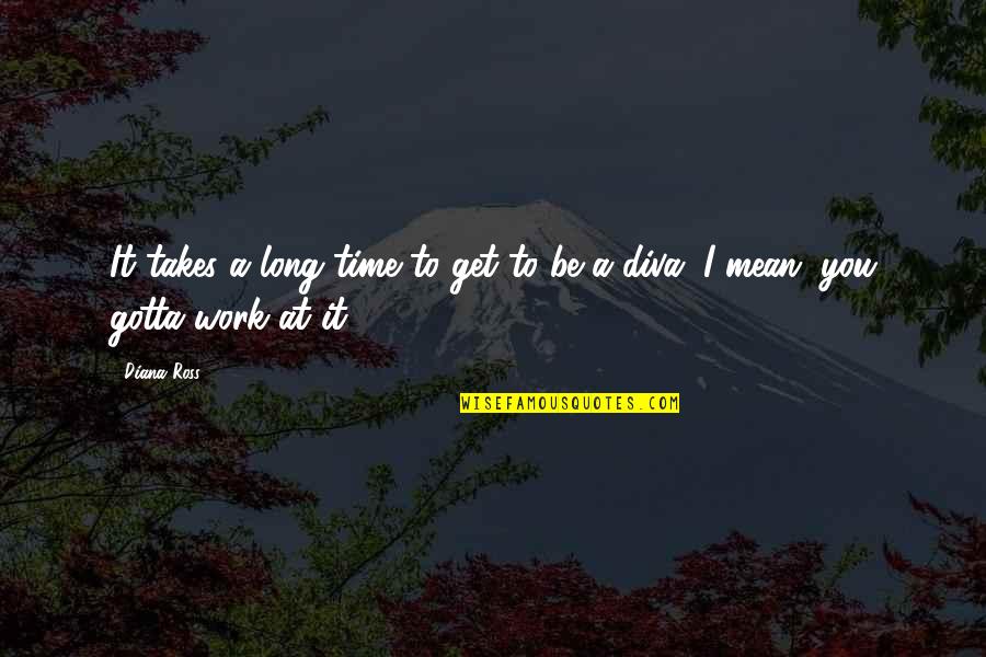 Gotta Work Quotes By Diana Ross: It takes a long time to get to