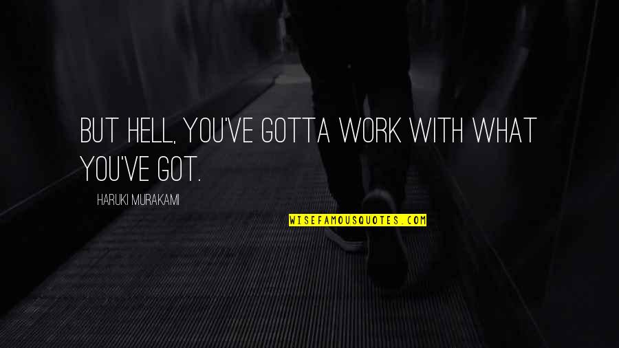 Gotta Work Quotes By Haruki Murakami: But hell, you've gotta work with what you've Gotta Work Quotes By Haruki Murakami: But hell, you've gotta work with what you've