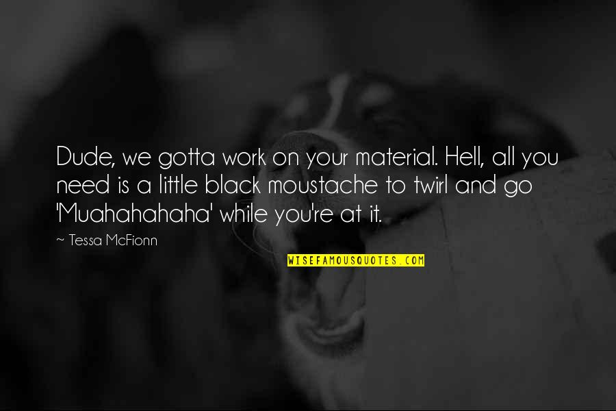 Gotta Work Quotes By Tessa McFionn: Dude, we gotta work on your material. Hell, Gotta Work Quotes By Tessa McFionn: Dude, we gotta work on your material. Hell,