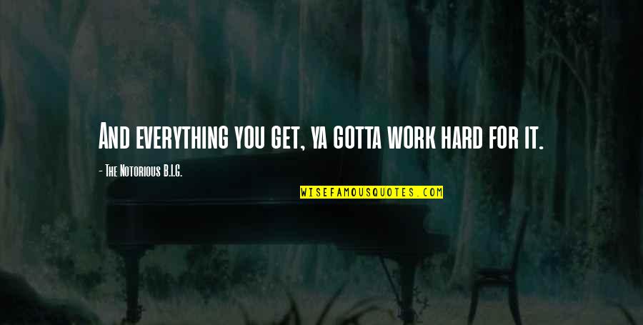 Gotta Work Quotes By The Notorious B.I.G.: And everything you get, ya gotta work hard