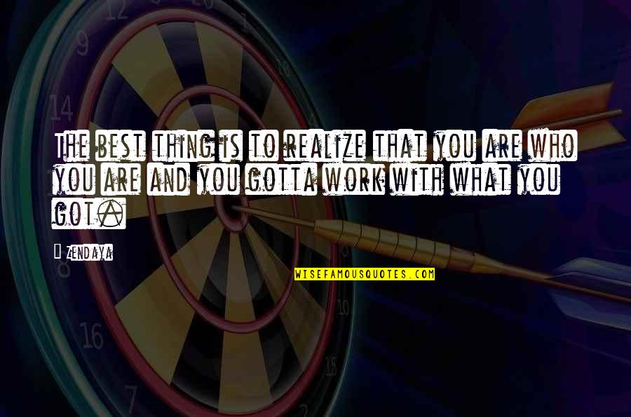 Gotta Work Quotes By Zendaya: The best thing is to realize that you