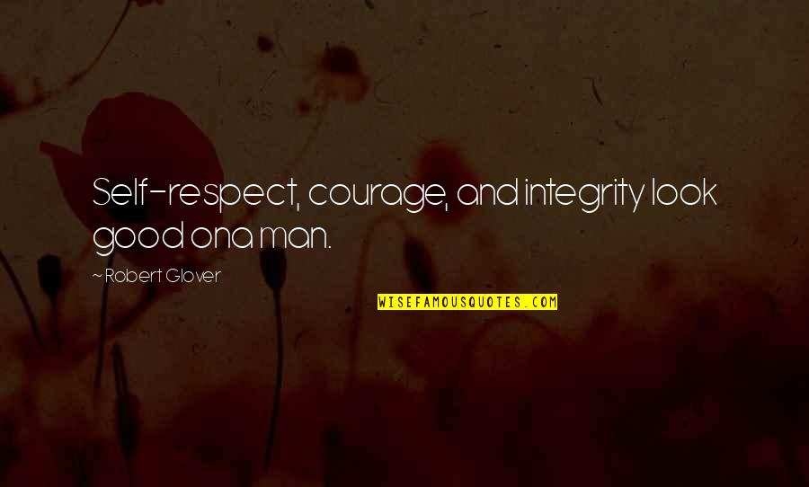 Gottardo Play Quotes By Robert Glover: Self-respect, courage, and integrity look good ona man.