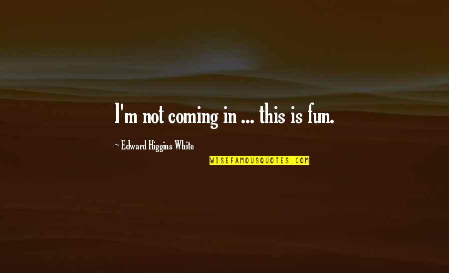 Gottbetter Partners Quotes By Edward Higgins White: I'm not coming in ... this is fun. Gottbetter Partners Quotes By Edward Higgins White: I'm not coming in ... this is fun.