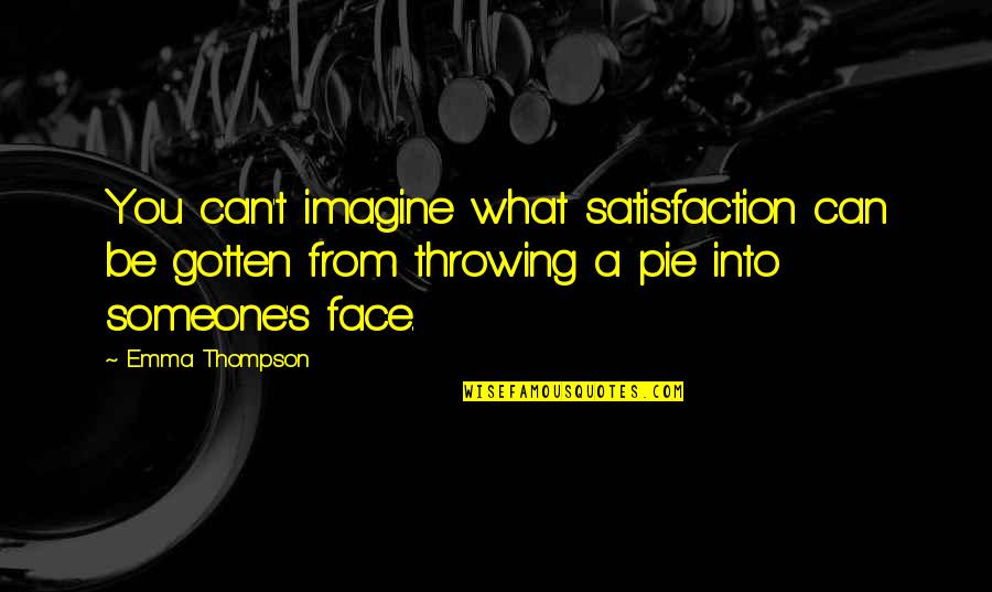 Gotten Over Someone Quotes By Emma Thompson: You can't imagine what satisfaction can be gotten