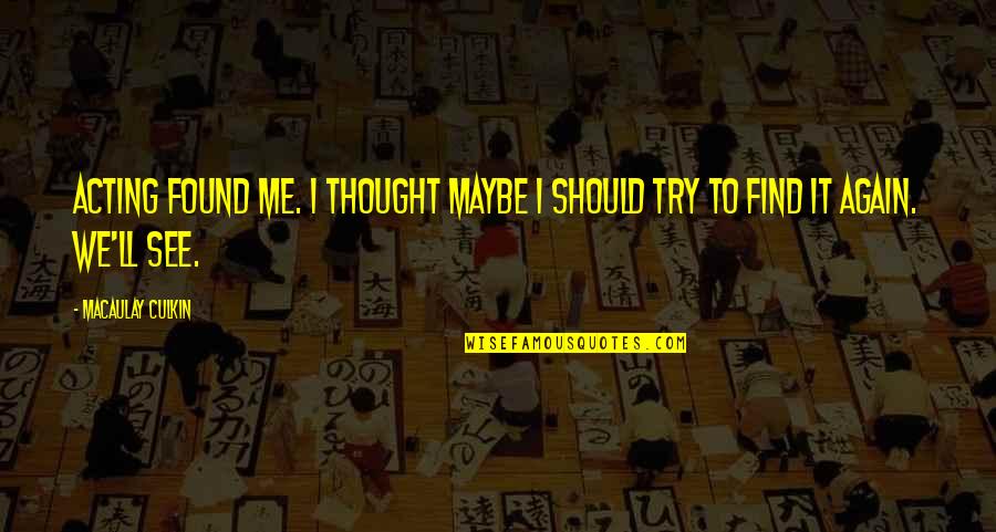 Gottfrid Johansson Quotes By Macaulay Culkin: Acting found me. I thought maybe I should
