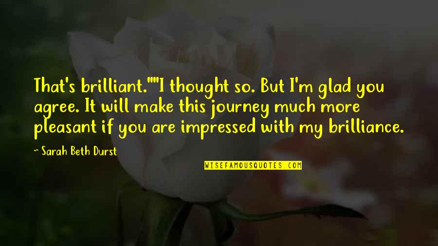 Gottfrid Johansson Quotes By Sarah Beth Durst: That's brilliant.""I thought so. But I'm glad you Gottfrid Johansson Quotes By Sarah Beth Durst: That's brilliant.""I thought so. But I'm glad you
