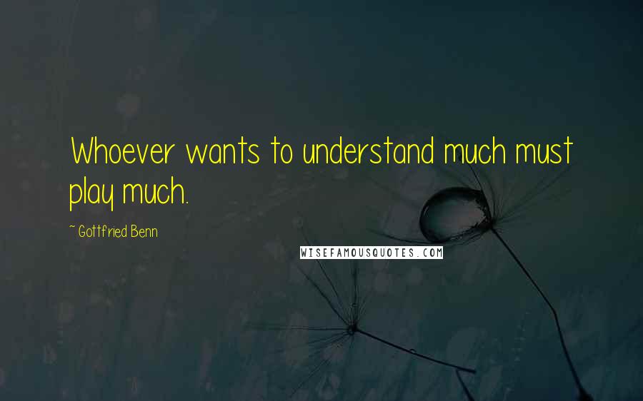 Gottfried Benn quotes: Whoever wants to understand much must play much.