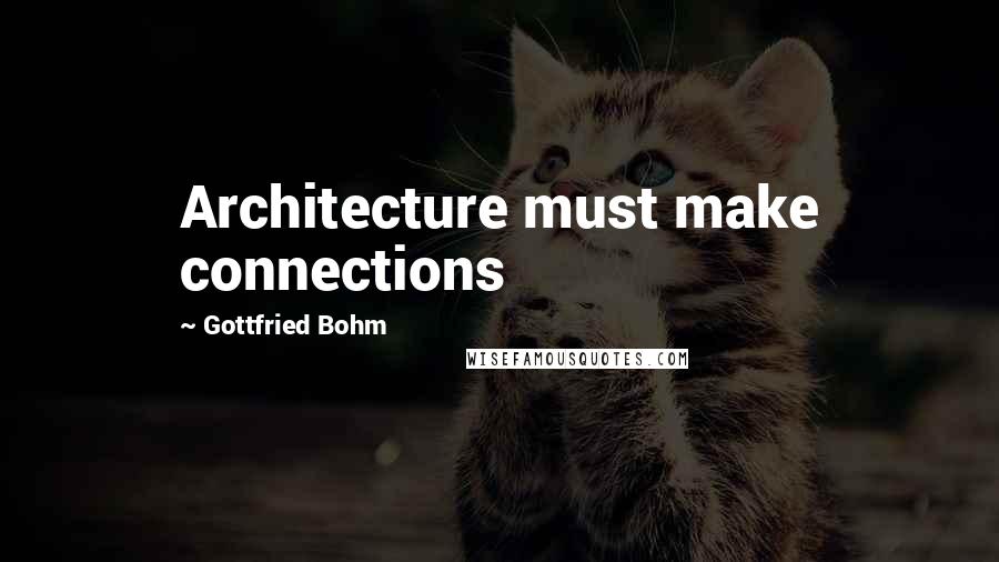 Gottfried Bohm quotes: Architecture must make connections